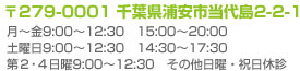 〒279-001　千葉県浦安市当代島2-2-1　月~金9:00~12:30 15:00~20:00 土曜日 9:00~12:30 14:30~17:30 第2・4日曜 9:00~12:30 その他日曜・祝日休み